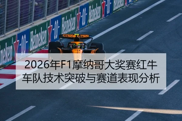 2026年F1摩纳哥大奖赛红牛车队技术突破与赛道表现分析