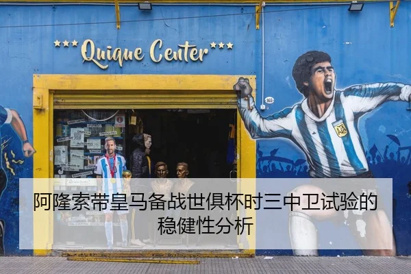 阿隆索带皇马备战世俱杯时三中卫试验的稳健性分析