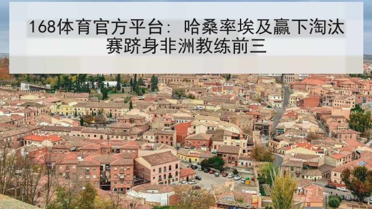 168体育官方平台: 哈桑率埃及赢下淘汰赛跻身非洲教练前三