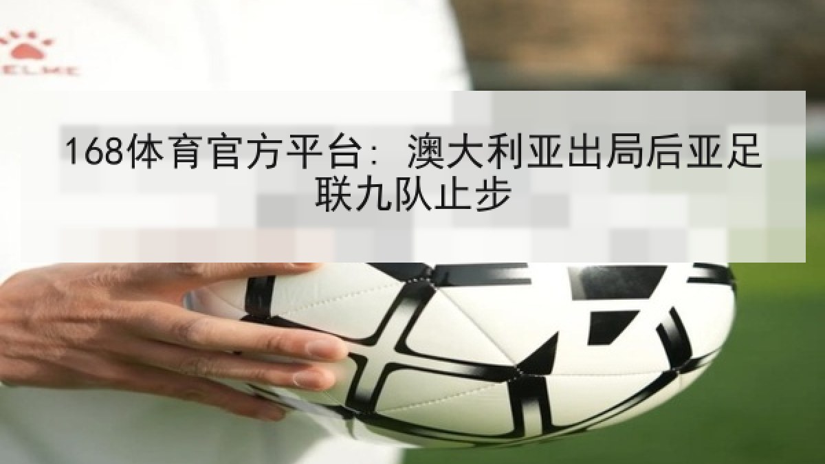 168体育官方平台: 澳大利亚出局后亚足联九队止步