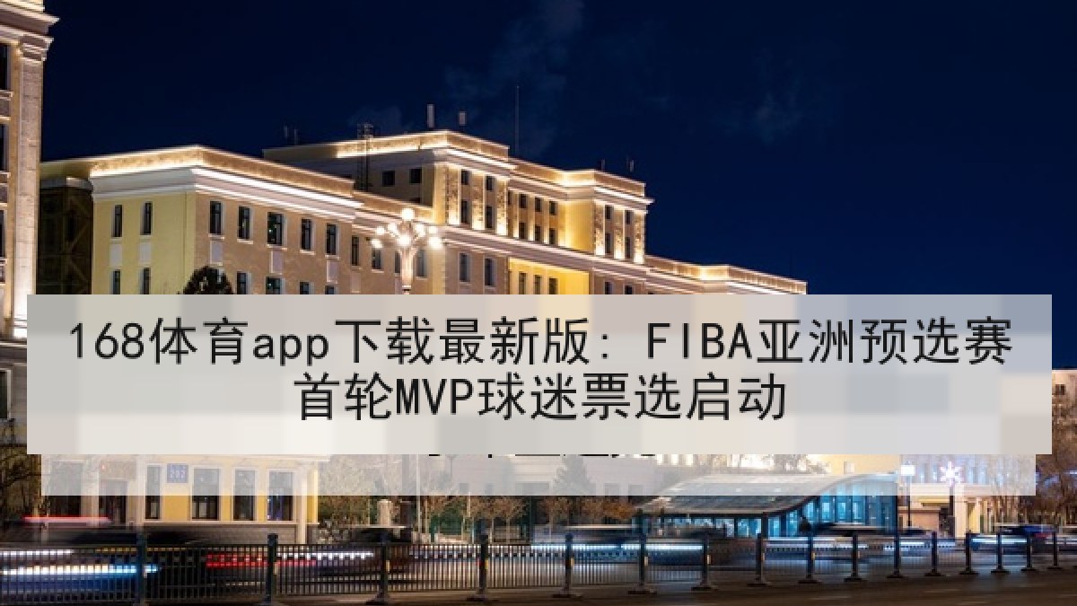 168体育app下载最新版: FIBA亚洲预选赛首轮MVP球迷票选启动
