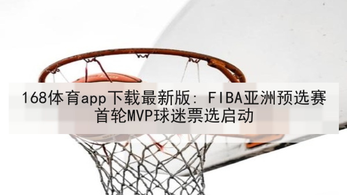 168体育app下载最新版: FIBA亚洲预选赛首轮MVP球迷票选启动