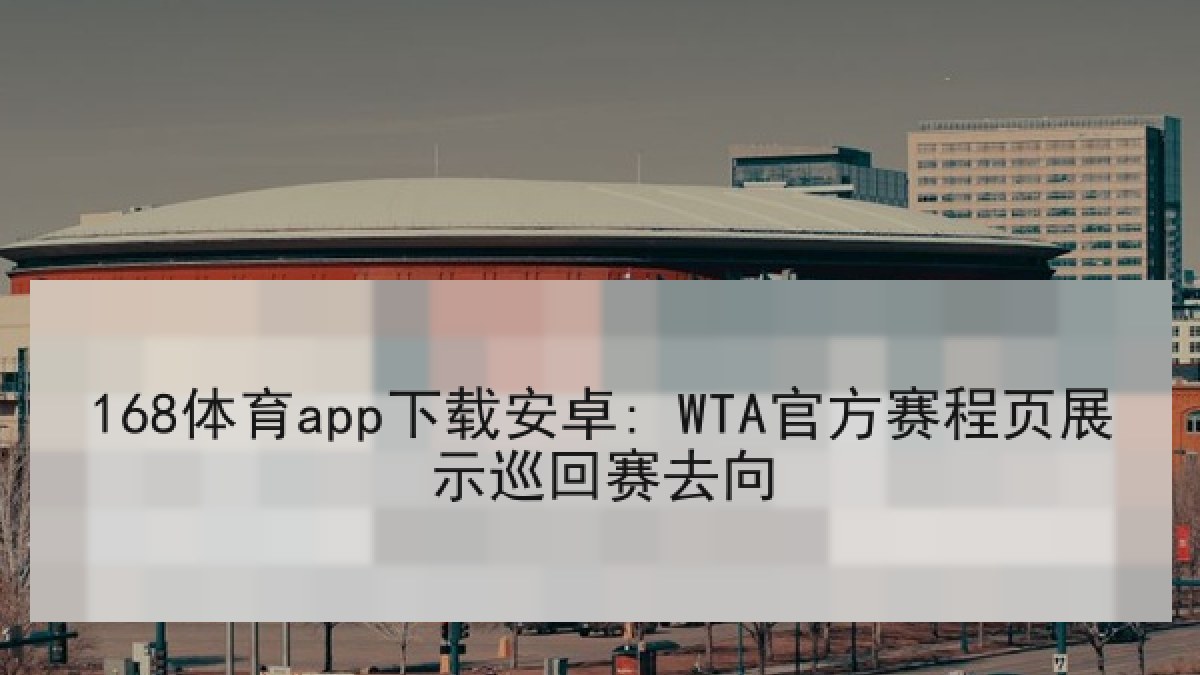 168体育app下载安卓: WTA官方赛程页展示巡回赛去向