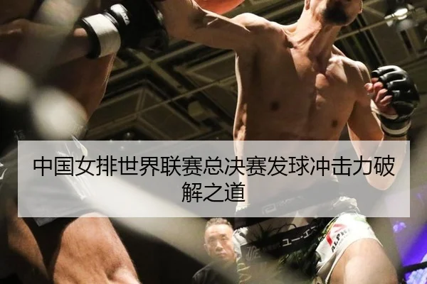 中国女排世界联赛总决赛发球冲击力破解之道