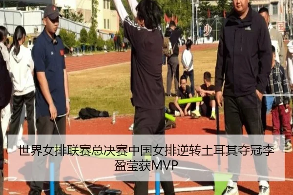世界女排联赛总决赛中国女排逆转土耳其夺冠李盈莹获MVP