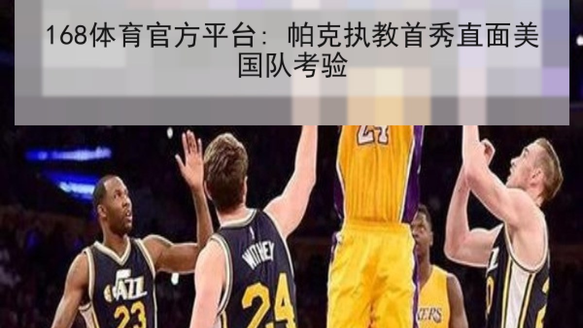 168体育官方平台: 帕克执教首秀直面美国队考验