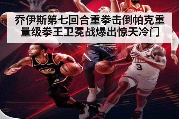 乔伊斯第七回合重拳击倒帕克重量级拳王卫冕战爆出惊天冷门